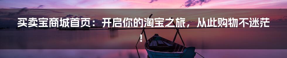 买卖宝商城首页:开启你的淘宝之旅,从此购物不迷茫!