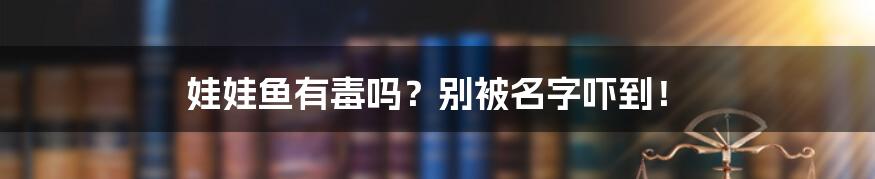 娃娃鱼有毒吗？别被名字吓到！
