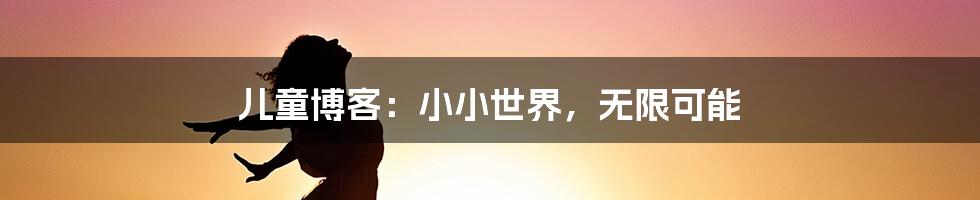 儿童博客:小小世界,无限可能