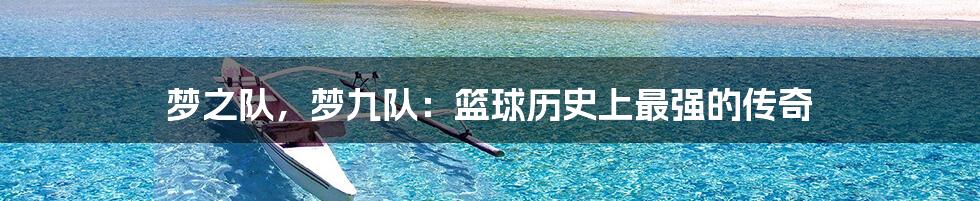 梦之队,梦九队:篮球历史上最强的传奇