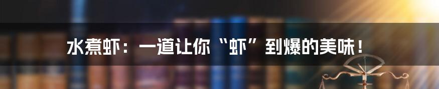 水煮虾:一道让你“虾”到爆的美味!