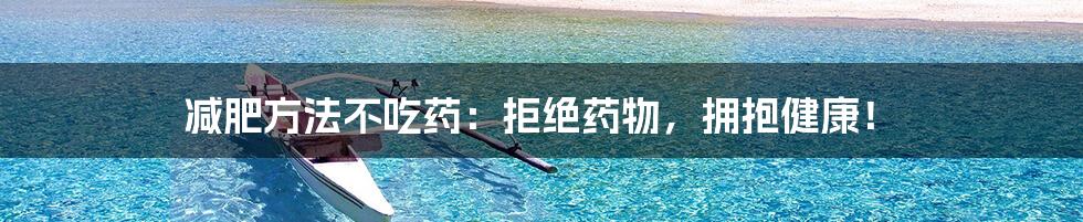 减肥方法不吃药:拒绝药物,拥抱健康!