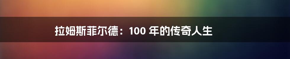 拉姆斯菲尔德:100 年的传奇人生
