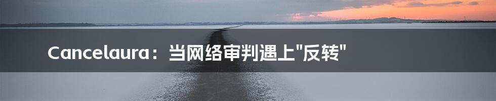 Cancelaura:当网络审判遇上"反转"