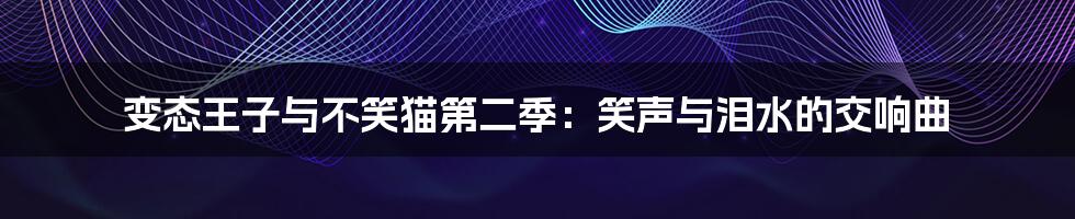 变态王子与不笑猫第二季:笑声与泪水的交响曲