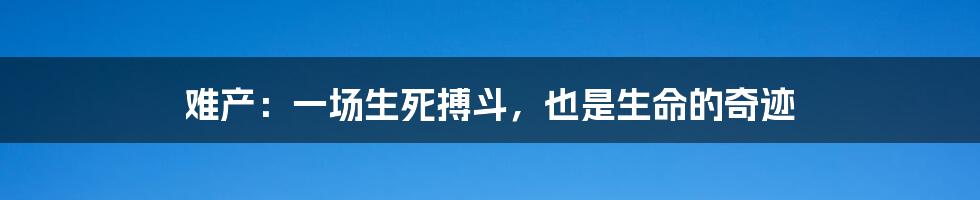 难产：一场生死搏斗，也是生命的奇迹