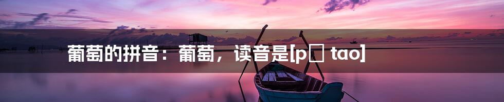 葡萄的拼音：葡萄，读音是[pú tao]