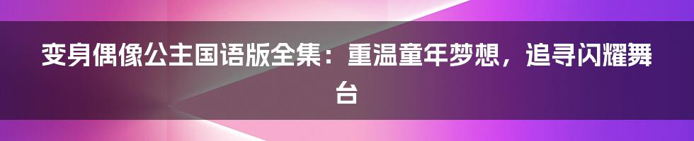 变身偶像公主国语版全集:重温童年梦想,追寻闪耀舞台