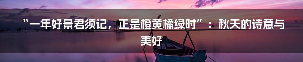 “一年好景君须记,正是橙黄橘绿时”:秋天的诗意与美好