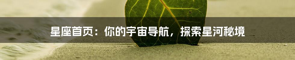 星座首页:你的宇宙导航,探索星河秘境