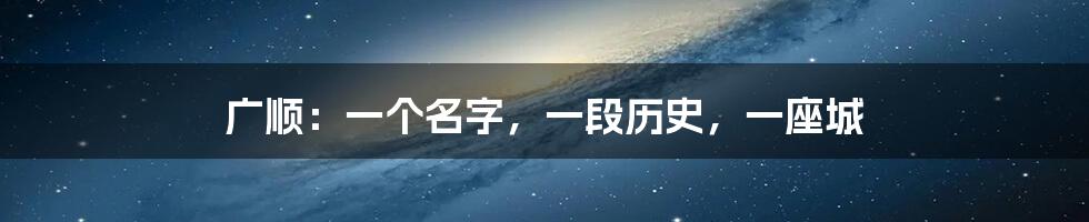 广顺:一个名字,一段历史,一座城