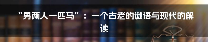 “男两人一匹马”:一个古老的谜语与现代的解读