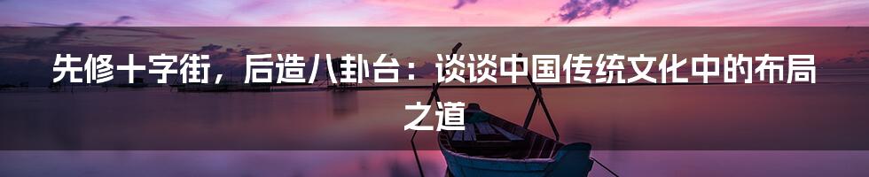 先修十字街,后造八卦台:谈谈中国传统文化中的布局之道