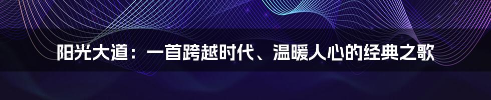 阳光大道：一首跨越时代、温暖人心的经典之歌