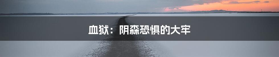血狱:阴森恐惧的大牢