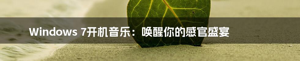 Windows 7开机音乐:唤醒你的感官盛宴