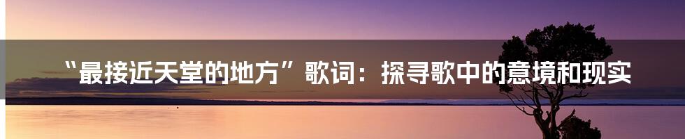 “最接近天堂的地方”歌词:探寻歌中的意境和现实