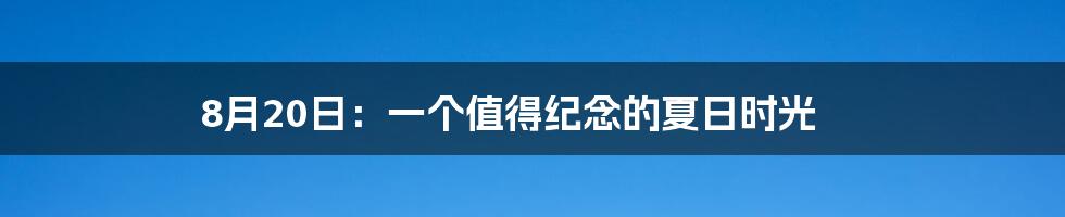 8月20日:一个值得纪念的夏日时光
