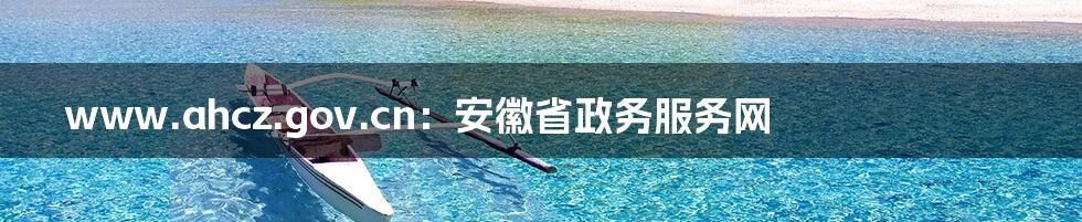 www.ahcz.gov.cn:安徽省政务服务网