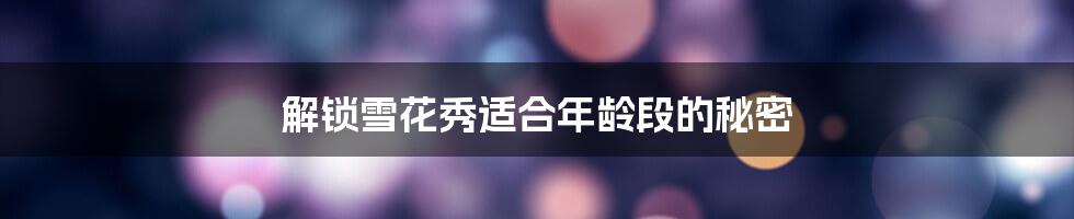 解锁雪花秀适合年龄段的秘密