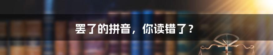 罢了的拼音，你读错了？