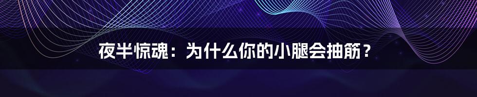 夜半惊魂:为什么你的小腿会抽筋?
