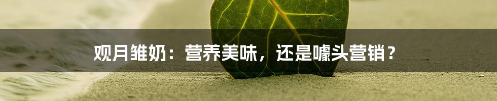 观月雏奶:营养美味,还是噱头营销?
