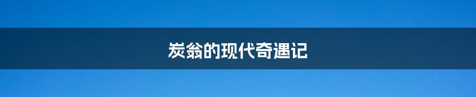 炭翁的现代奇遇记