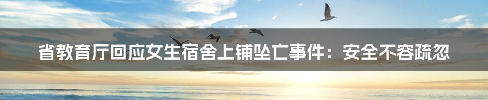 省教育厅回应女生宿舍上铺坠亡事件:安全不容疏忽