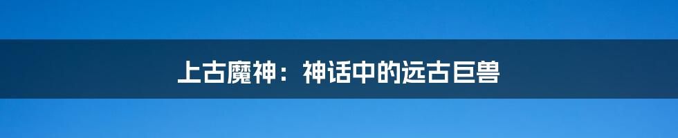 上古魔神：神话中的远古巨兽