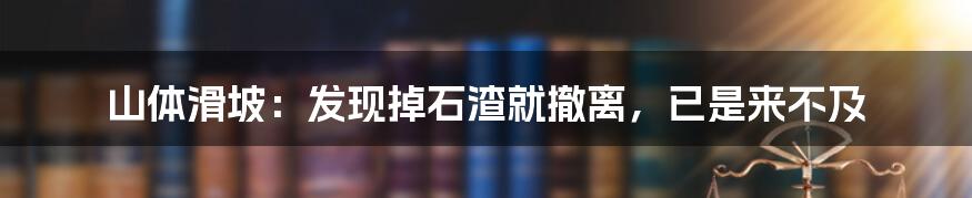 山体滑坡:发现掉石渣就撤离,已是来不及