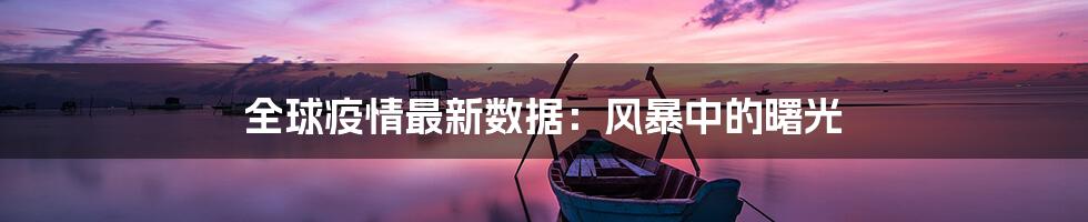 全球疫情最新数据:风暴中的曙光