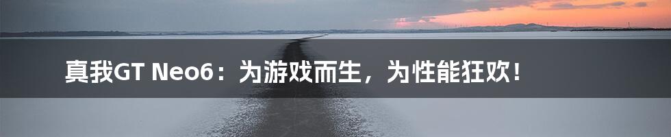真我GT Neo6：为游戏而生，为性能狂欢！