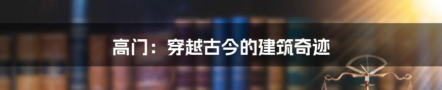 高门:穿越古今的建筑奇迹