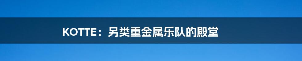 KOTTE:另类重金属乐队的殿堂