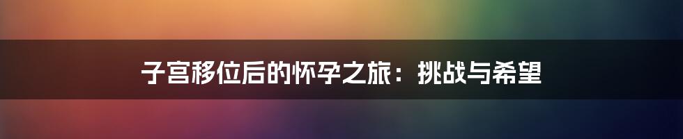 子宫移位后的怀孕之旅：挑战与希望