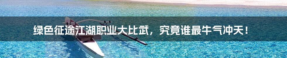 绿色征途江湖职业大比武,究竟谁最牛气冲天!