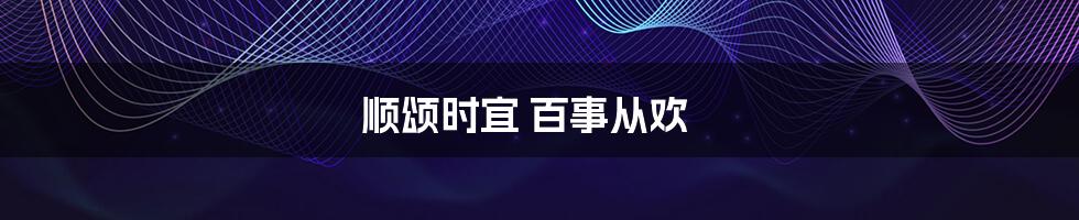顺颂时宜 百事从欢