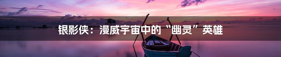 银影侠:漫威宇宙中的“幽灵”英雄
