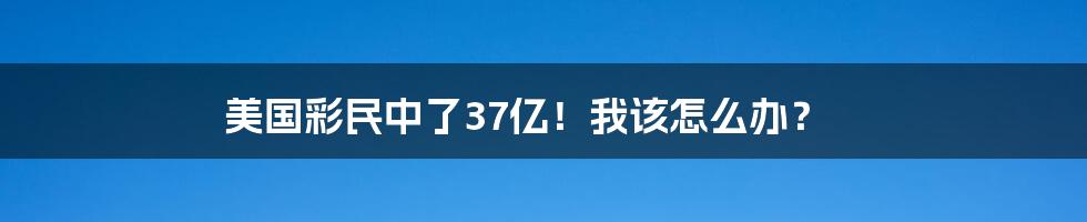 美国彩民中了37亿!我该怎么办?