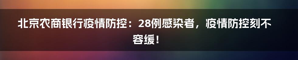 北京农商银行疫情防控:28例感染者,疫情防控刻不容缓!