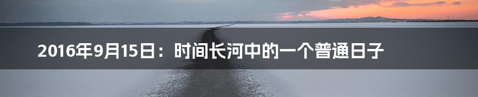 2016年9月15日:时间长河中的一个普通日子