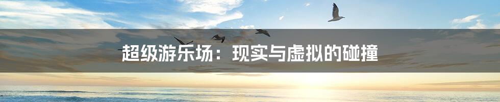 超级游乐场：现实与虚拟的碰撞