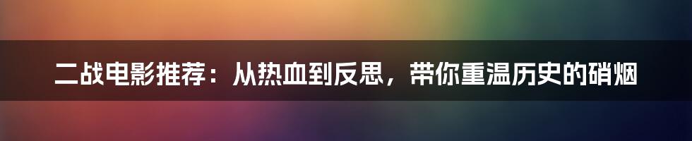 二战电影推荐：从热血到反思，带你重温历史的硝烟