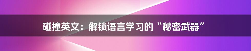 碰撞英文:解锁语言学习的“秘密武器”