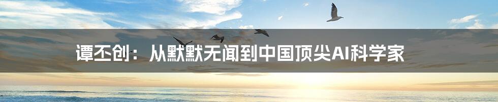 谭丕创:从默默无闻到中国顶尖AI科学家