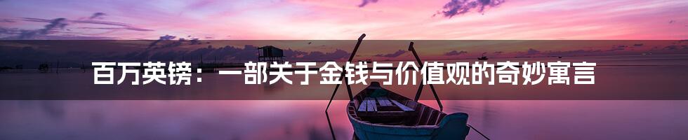 百万英镑:一部关于金钱与价值观的奇妙寓言
