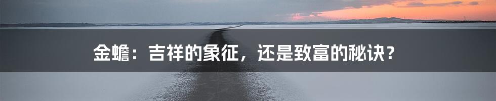 金蟾：吉祥的象征，还是致富的秘诀？