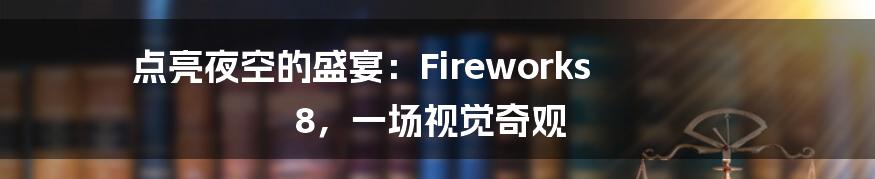 点亮夜空的盛宴:Fireworks 8,一场视觉奇观