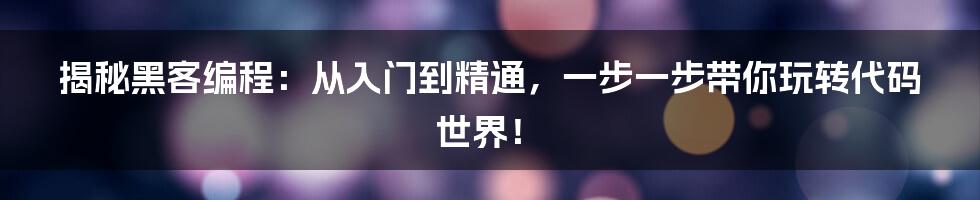 揭秘黑客编程：从入门到精通，一步一步带你玩转代码世界！
